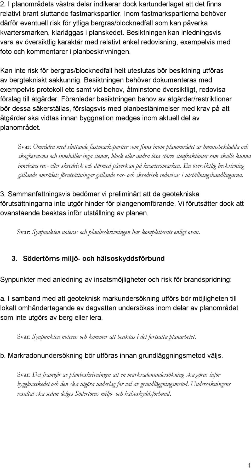 Besiktningen kan inledningsvis vara av översiktlig karaktär med relativt enkel redovisning, exempelvis med foto och kommentarer i planbeskrivningen.