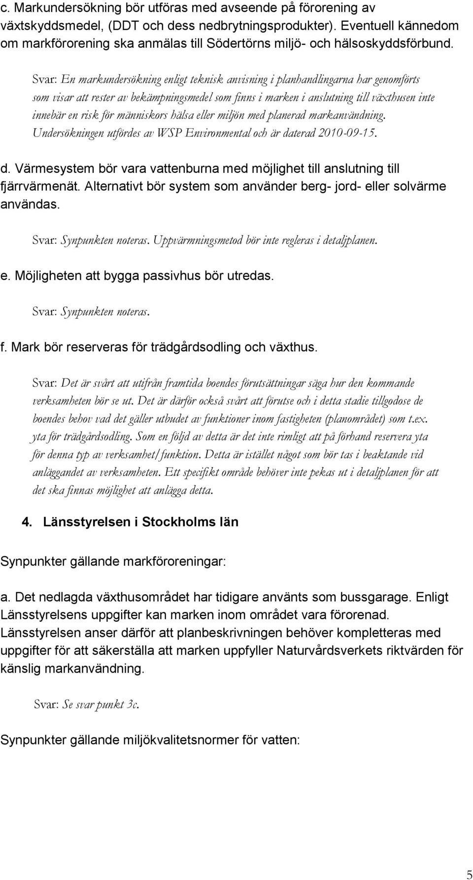 Svar: En markundersökning enligt teknisk anvisning i planhandlingarna har genomförts som visar att rester av bekämpningsmedel som finns i marken i anslutning till växthusen inte innebär en risk för