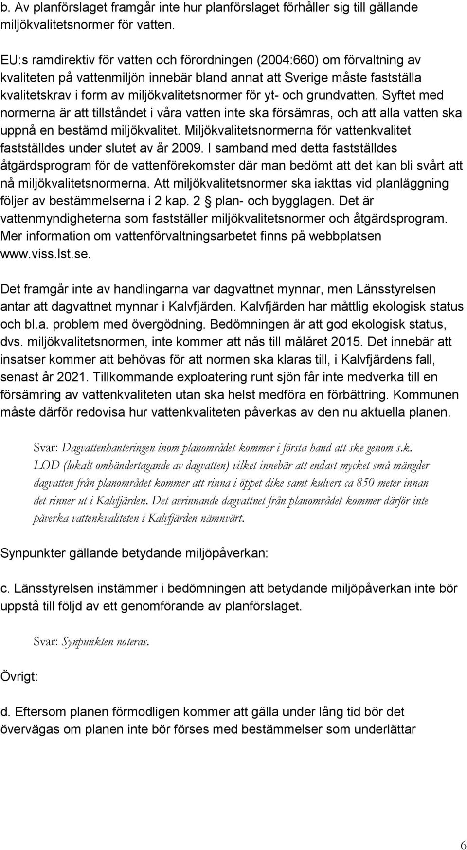 yt- och grundvatten. Syftet med normerna är att tillståndet i våra vatten inte ska försämras, och att alla vatten ska uppnå en bestämd miljökvalitet.