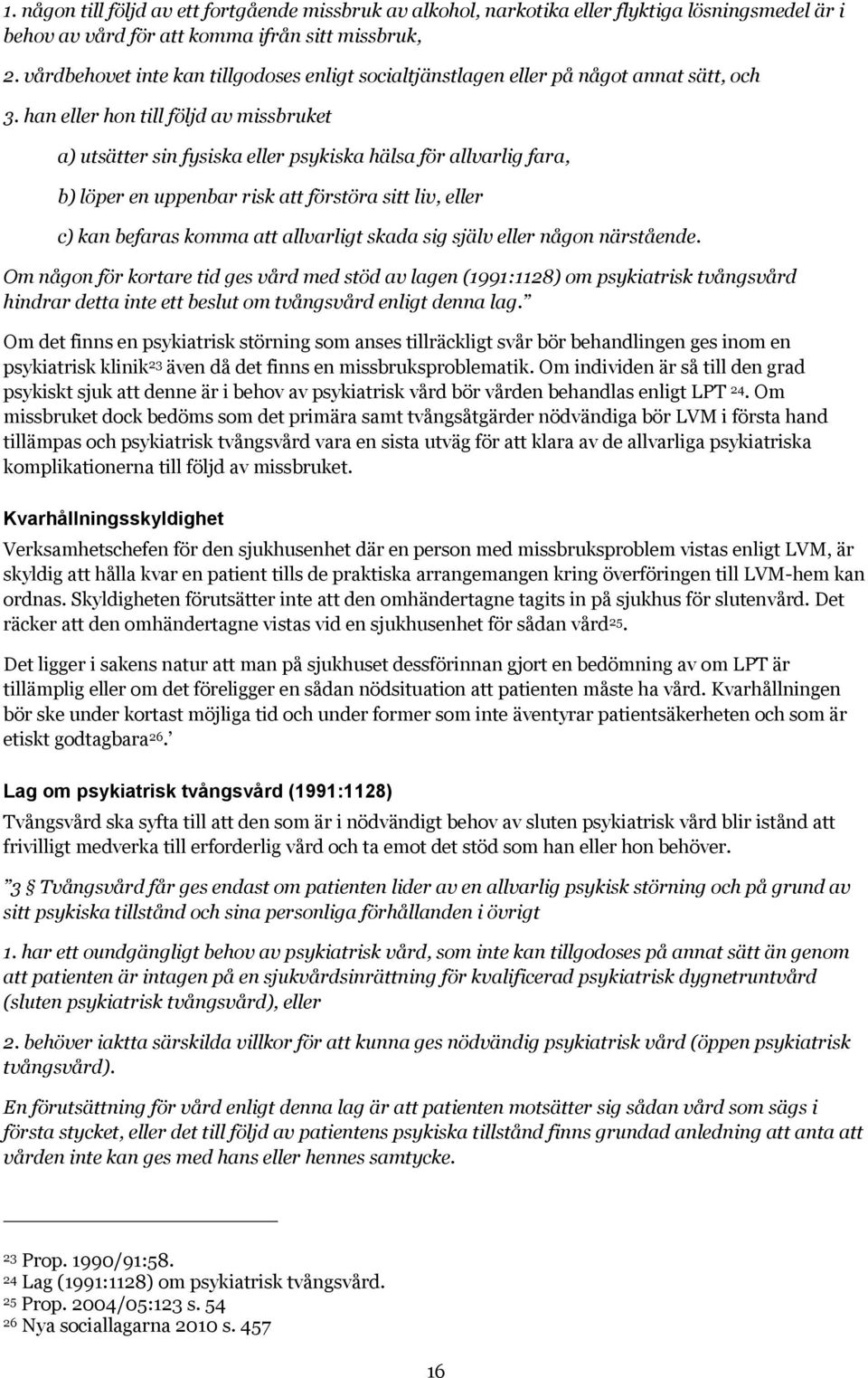 han eller hon till följd av missbruket a) utsätter sin fysiska eller psykiska hälsa för allvarlig fara, b) löper en uppenbar risk att förstöra sitt liv, eller c) kan befaras komma att allvarligt