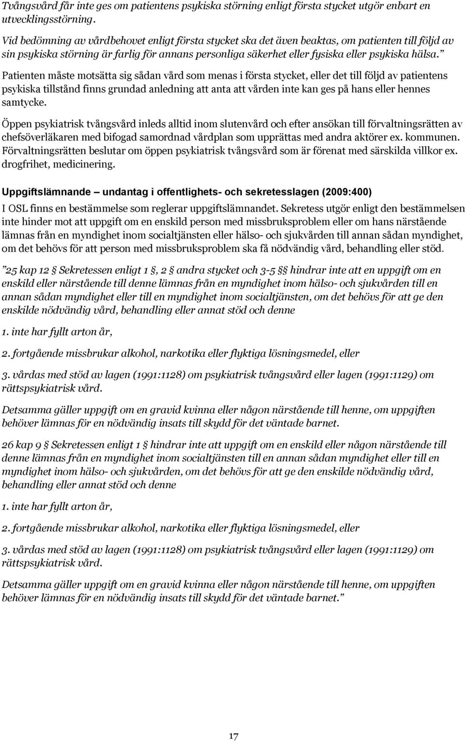 Patienten måste motsätta sig sådan vård som menas i första stycket, eller det till följd av patientens psykiska tillstånd finns grundad anledning att anta att vården inte kan ges på hans eller hennes