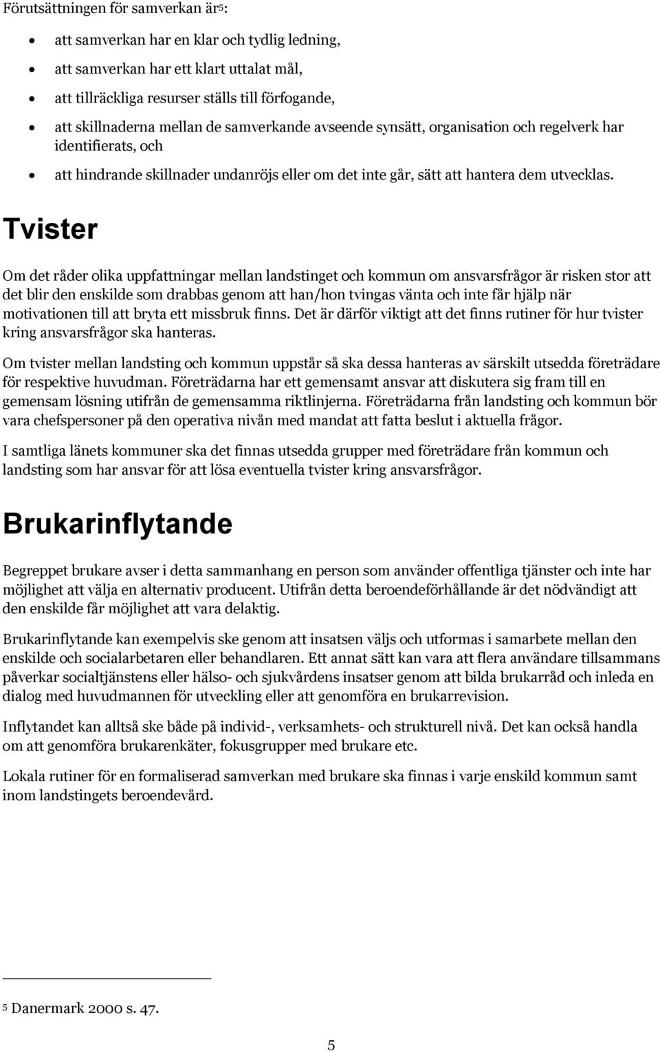 Tvister Om det råder olika uppfattningar mellan landstinget och kommun om ansvarsfrågor är risken stor att det blir den enskilde som drabbas genom att han/hon tvingas vänta och inte får hjälp när