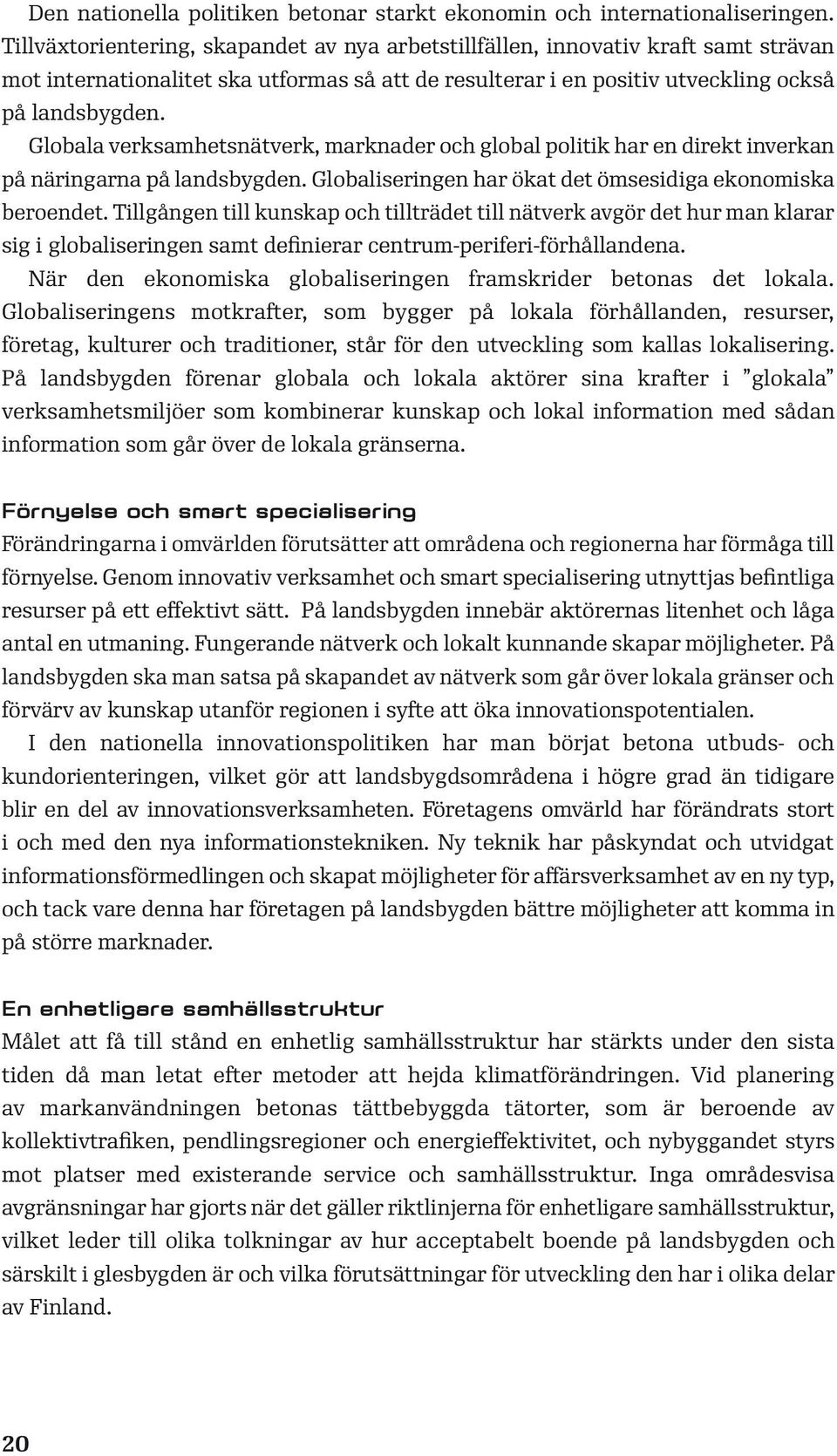 Globala verksamhetsnätverk, marknader och global politik har en direkt inverkan på näringarna på landsbygden. Globaliseringen har ökat det ömsesidiga ekonomiska beroendet.