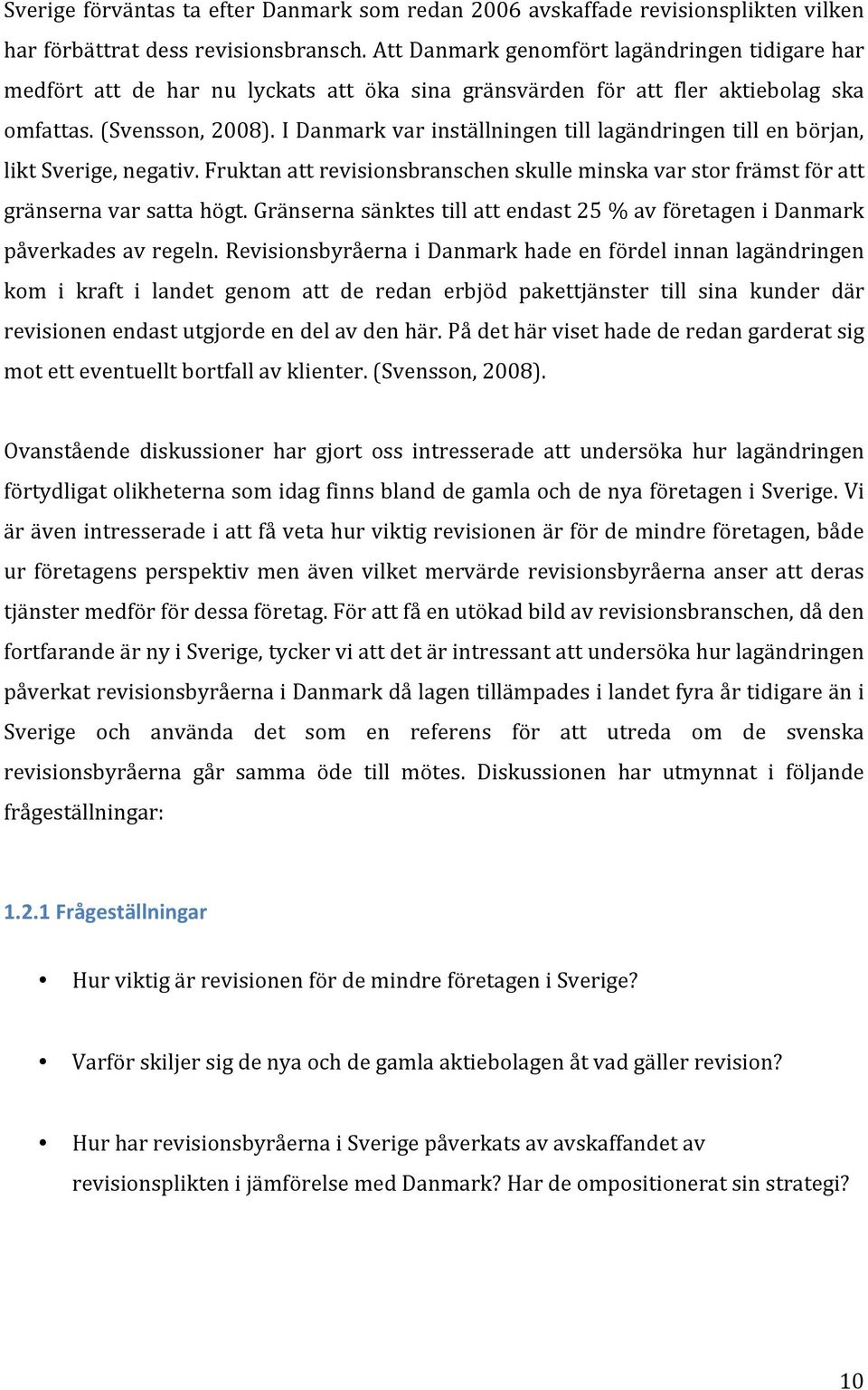 I Danmark var inställningen till lagändringen till en början, likt Sverige, negativ. Fruktan att revisionsbranschen skulle minska var stor främst för att gränserna var satta högt.