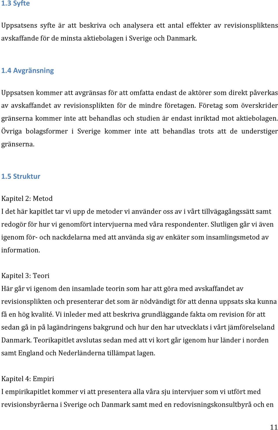 Företag som överskrider gränserna kommer inte att behandlas och studien är endast inriktad mot aktiebolagen. Övriga bolagsformer i Sverige kommer inte att behandlas trots att de understiger gränserna.