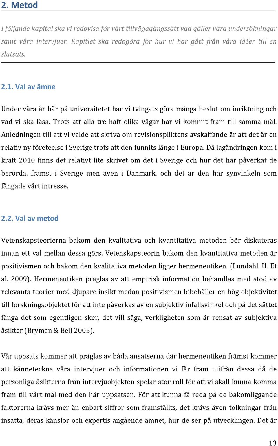 Anledningen till att vi valde att skriva om revisionspliktens avskaffande är att det är en relativ ny företeelse i Sverige trots att den funnits länge i Europa.