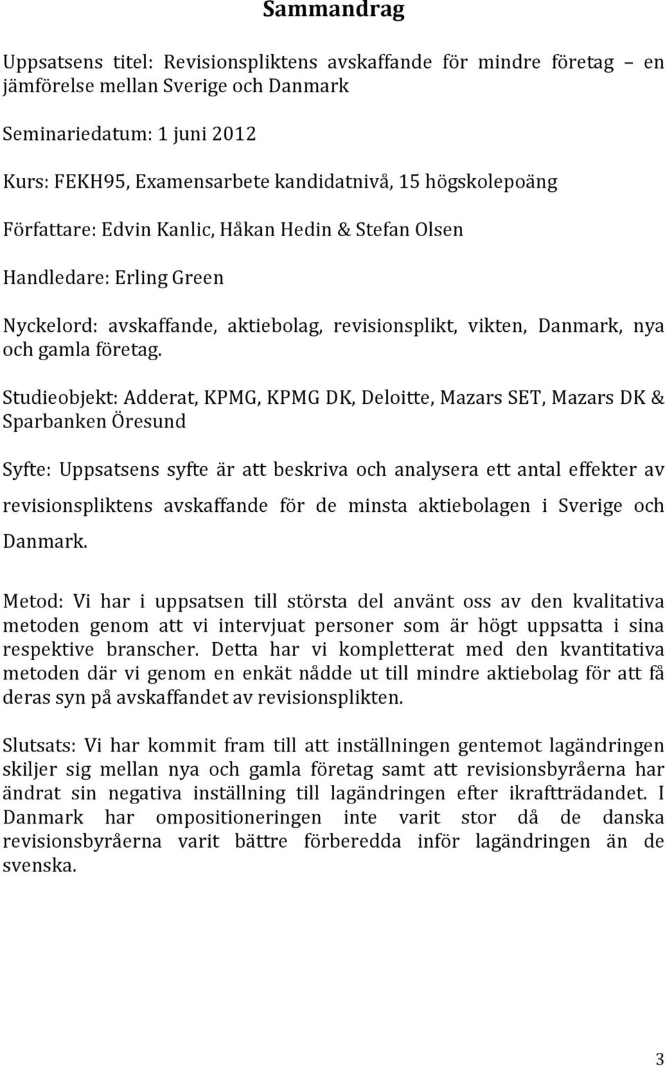 Studieobjekt: Adderat, KPMG, KPMG DK, Deloitte, Mazars SET, Mazars DK & Sparbanken Öresund Syfte: Uppsatsens syfte är att beskriva och analysera ett antal effekter av revisionspliktens avskaffande