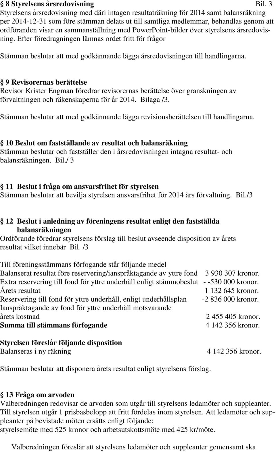 sammanställning med PowerPoint-bilder över styrelsens årsredovisning. Efter föredragningen lämnas ordet fritt för frågor Stämman beslutar att med godkännande lägga årsredovisningen till handlingarna.