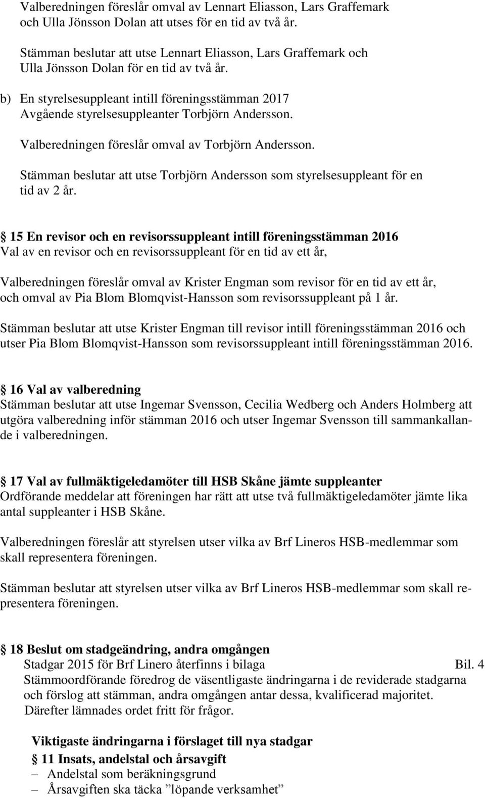 b) En styrelsesuppleant intill föreningsstämman 2017 Avgående styrelsesuppleanter Torbjörn Andersson. Valberedningen föreslår omval av Torbjörn Andersson.
