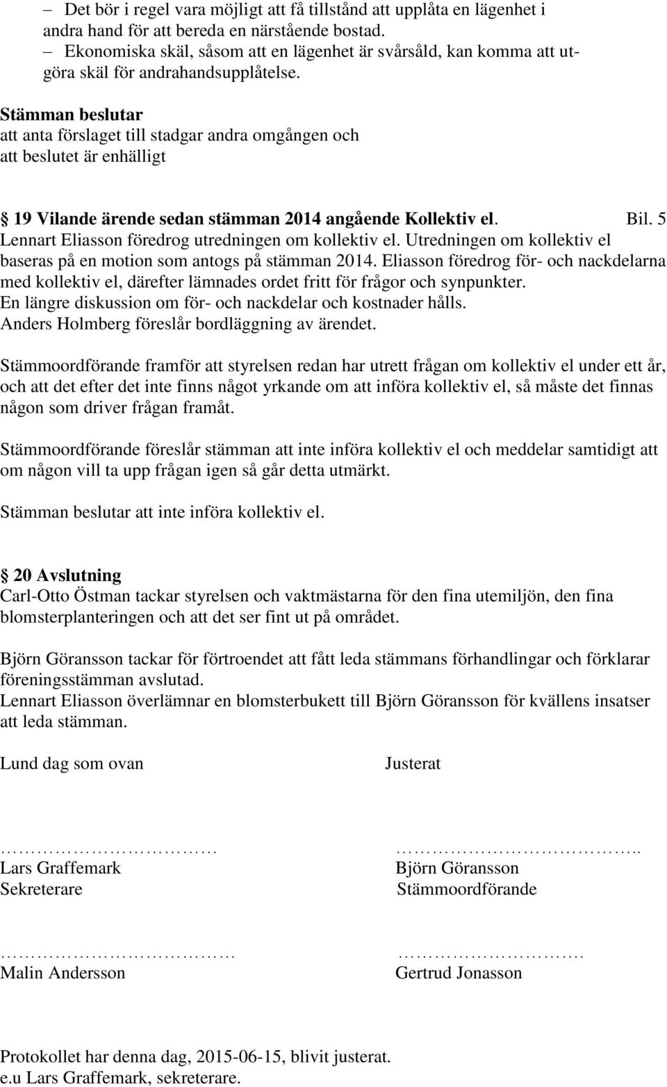 Stämman beslutar att anta förslaget till stadgar andra omgången och att beslutet är enhälligt 19 Vilande ärende sedan stämman 2014 angående Kollektiv el. Bil.