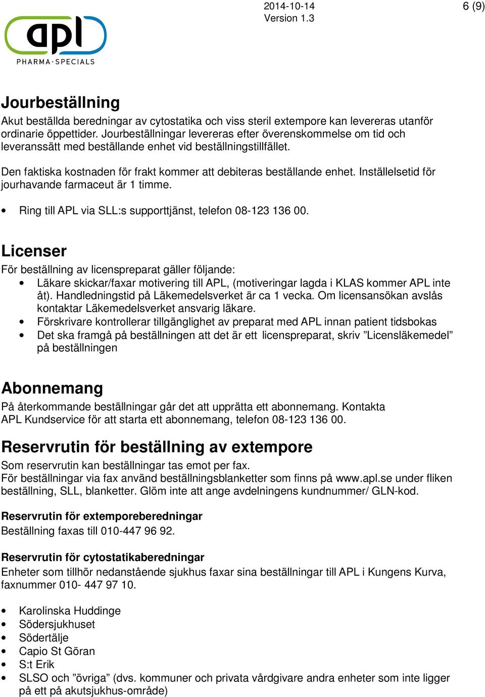 Inställelsetid för jourhavande farmaceut är 1 timme. Ring till APL via SLL:s supporttjänst, telefon 08-123 136 00.