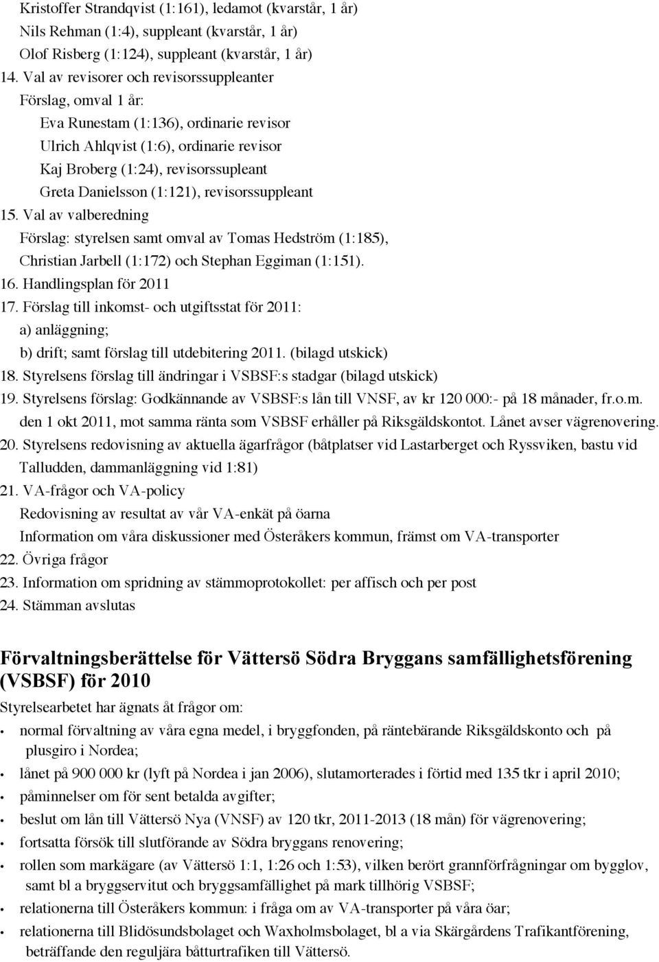 (1:121), revisorssuppleant 15. Val av valberedning Förslag: styrelsen samt omval av Tomas Hedström (1:185), Christian Jarbell (1:172) och Stephan Eggiman (1:151). 16. Handlingsplan för 2011 17.