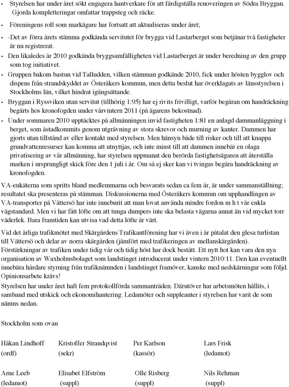 Den likaledes år 2010 godkända bryggsamfälligheten vid Lastarberget är under beredning av den grupp som tog initiativet.