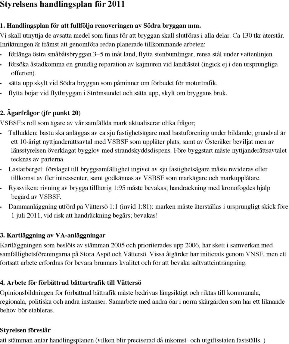 försöka åstadkomma en grundlig reparation av kajmuren vid landfästet (ingick ej i den ursprungliga offerten). sätta upp skylt vid Södra bryggan som påminner om förbudet för motortrafik.