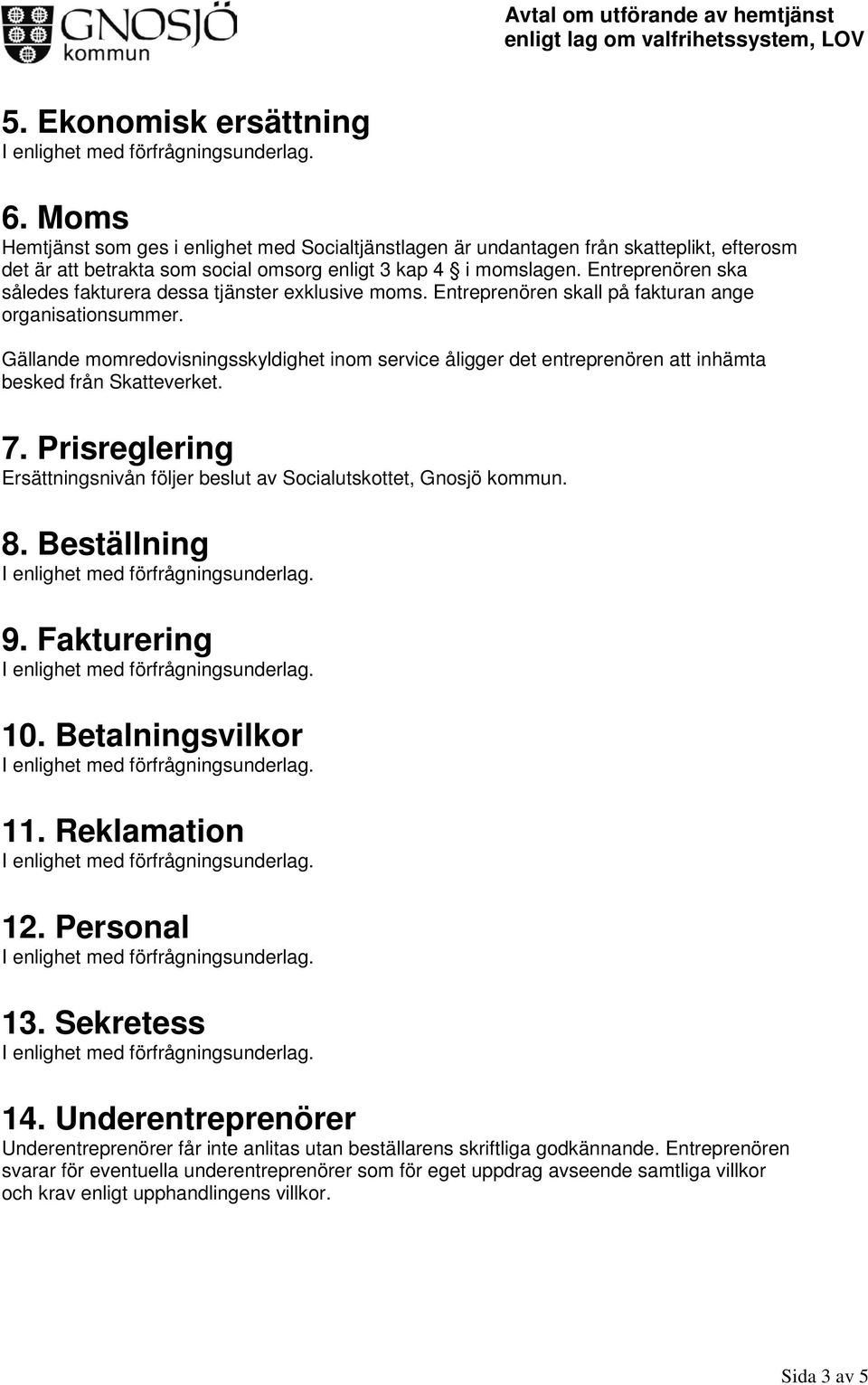 Gällande momredovisningsskyldighet inom service åligger det entreprenören att inhämta besked från Skatteverket. 7. Prisreglering Ersättningsnivån följer beslut av Socialutskottet, Gnosjö kommun. 8.