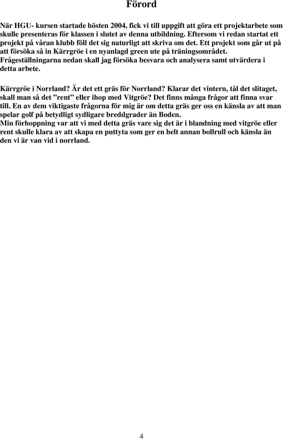 Frågeställningarna nedan skall jag försöka besvara och analysera samt utvärdera i detta arbete. Kärrgröe i Norrland? Är det ett gräs för Norrland?