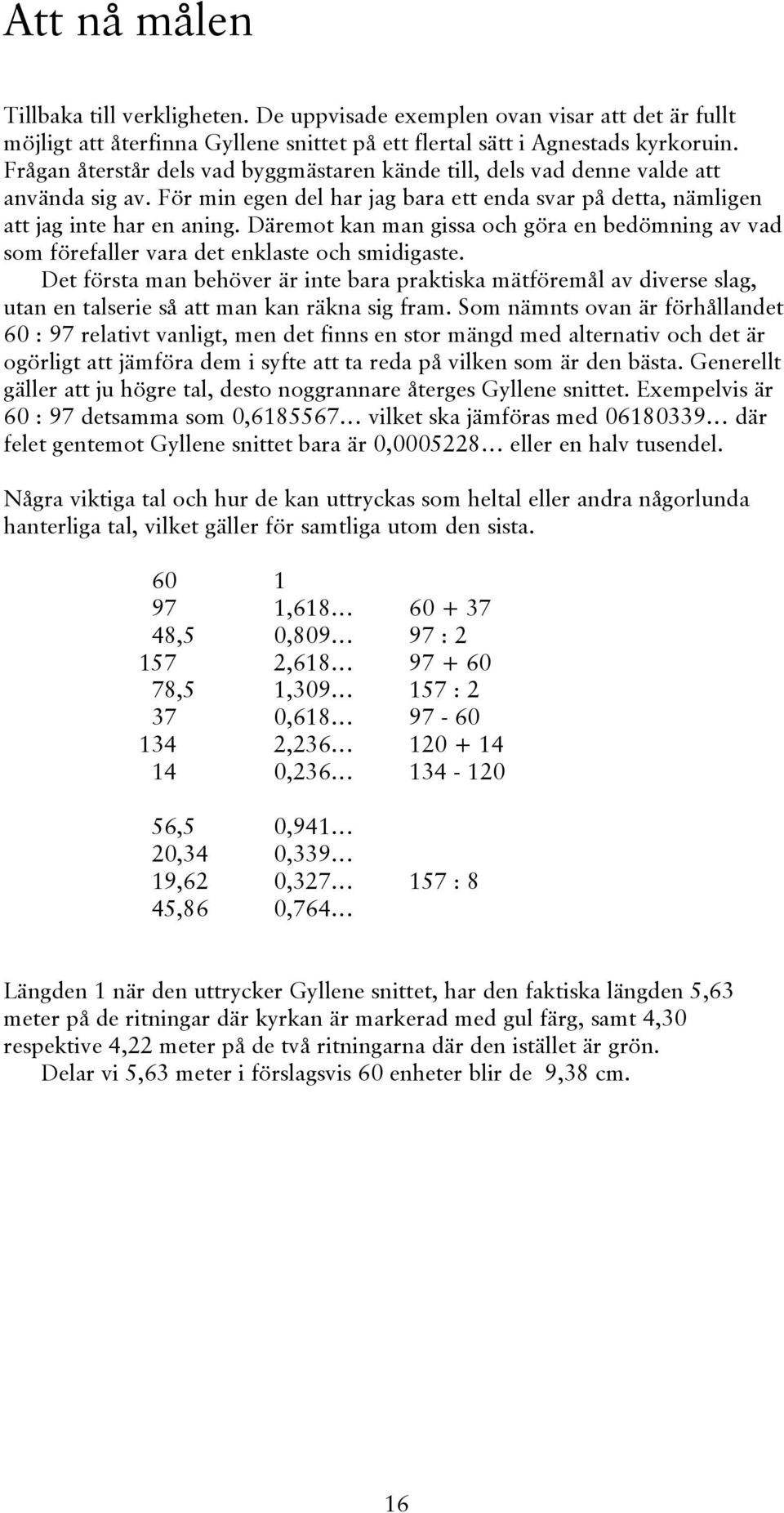 Däremot kan man gissa och göra en bedömning av vad som förefaller vara det enklaste och smidigaste.