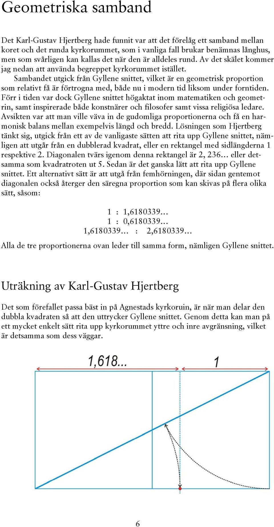 Sambandet utgick från Gyllene snittet, vilket är en geometrisk proportion som relativt få är förtrogna med, både nu i modern tid liksom under forntiden.