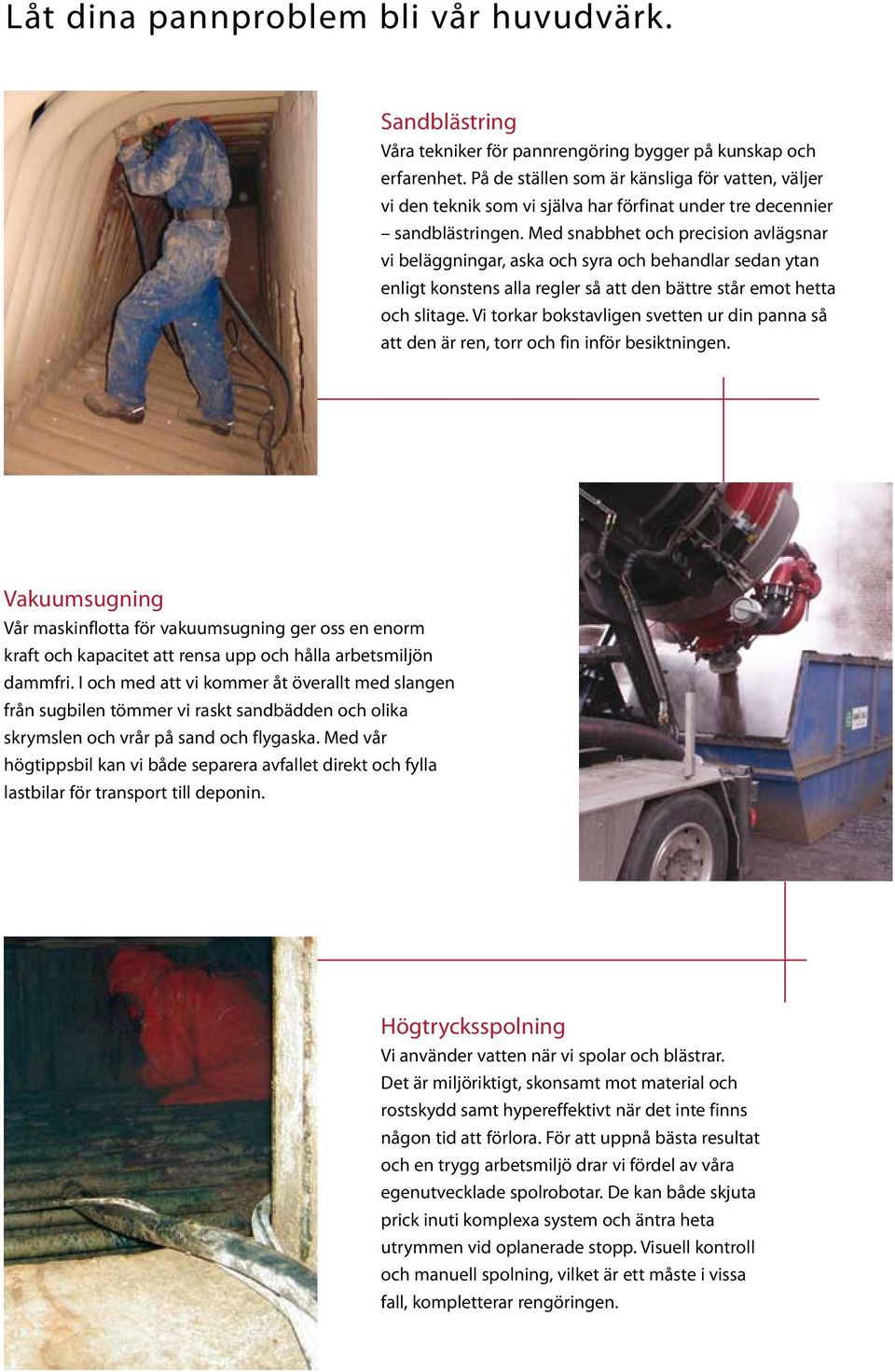 Med snabbhet och precision avlägsnar vi beläggningar, aska och syra och behandlar sedan ytan enligt konstens alla regler så att den bättre står emot hetta och slitage.