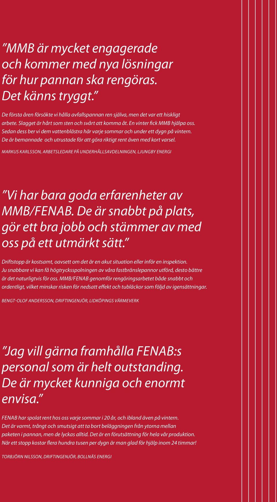 De är bemannade och utrustade för att göra riktigt rent även med kort varsel. Markus Karlsson, arbetsledare på underhållsavdelningen, Ljungby EnergI Vi har bara goda erfarenheter av MMB/Fenab.