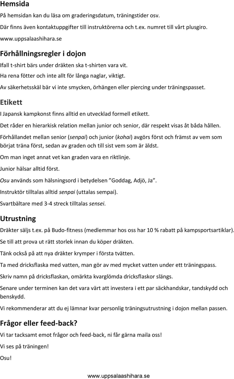 Av säkerhetsskäl bär vi inte smycken, örhängen eller piercing under träningspasset. Etikett I Japansk kampkonst finns alltid en utvecklad formell etikett.