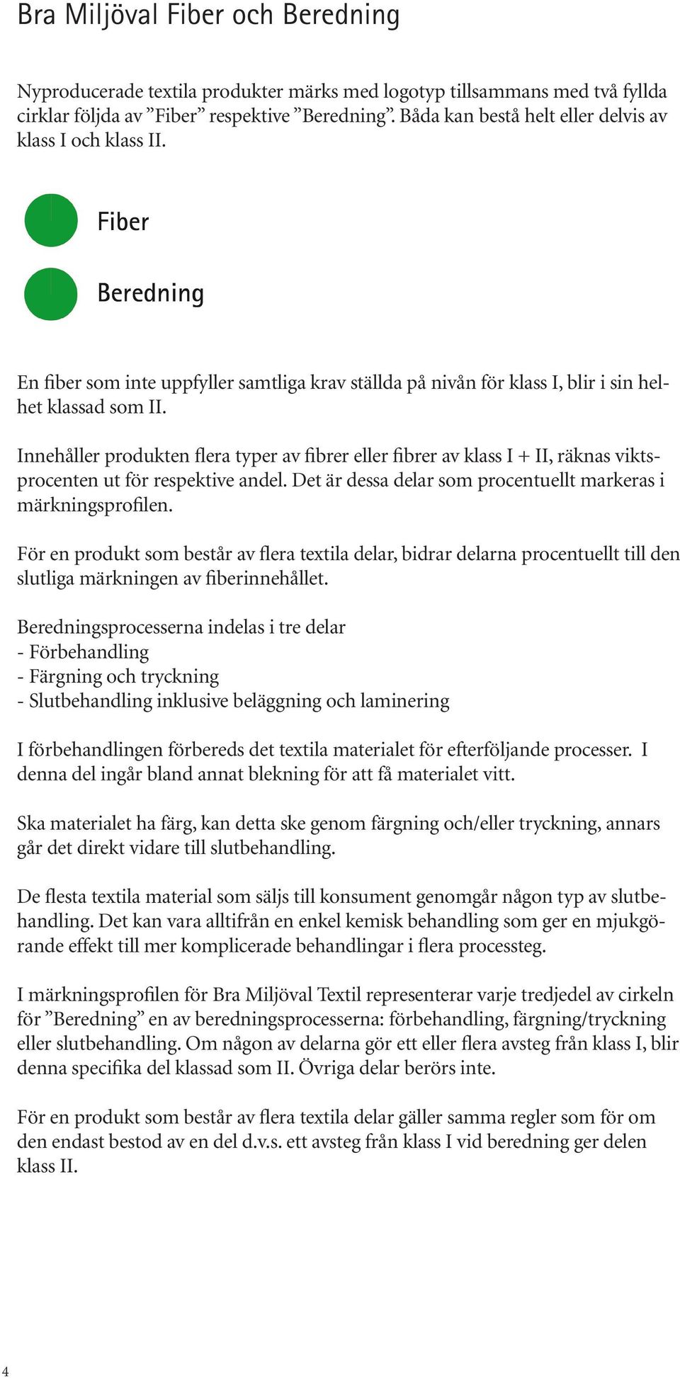 Innehåller produkten flera typer av fibrer eller fibrer av klass I + II, räknas viktsprocenten ut för respektive andel. Det är dessa delar som procentuellt markeras i märkningsprofilen.