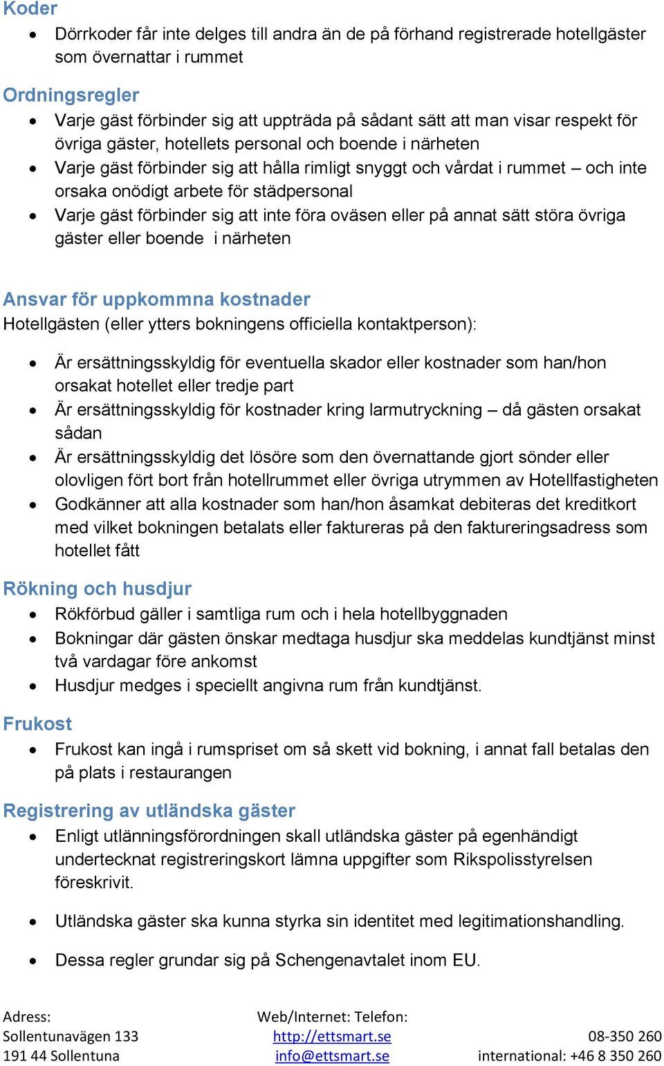 sig att inte föra oväsen eller på annat sätt störa övriga gäster eller boende i närheten Ansvar för uppkommna kostnader Hotellgästen (eller ytters bokningens officiella kontaktperson): Är