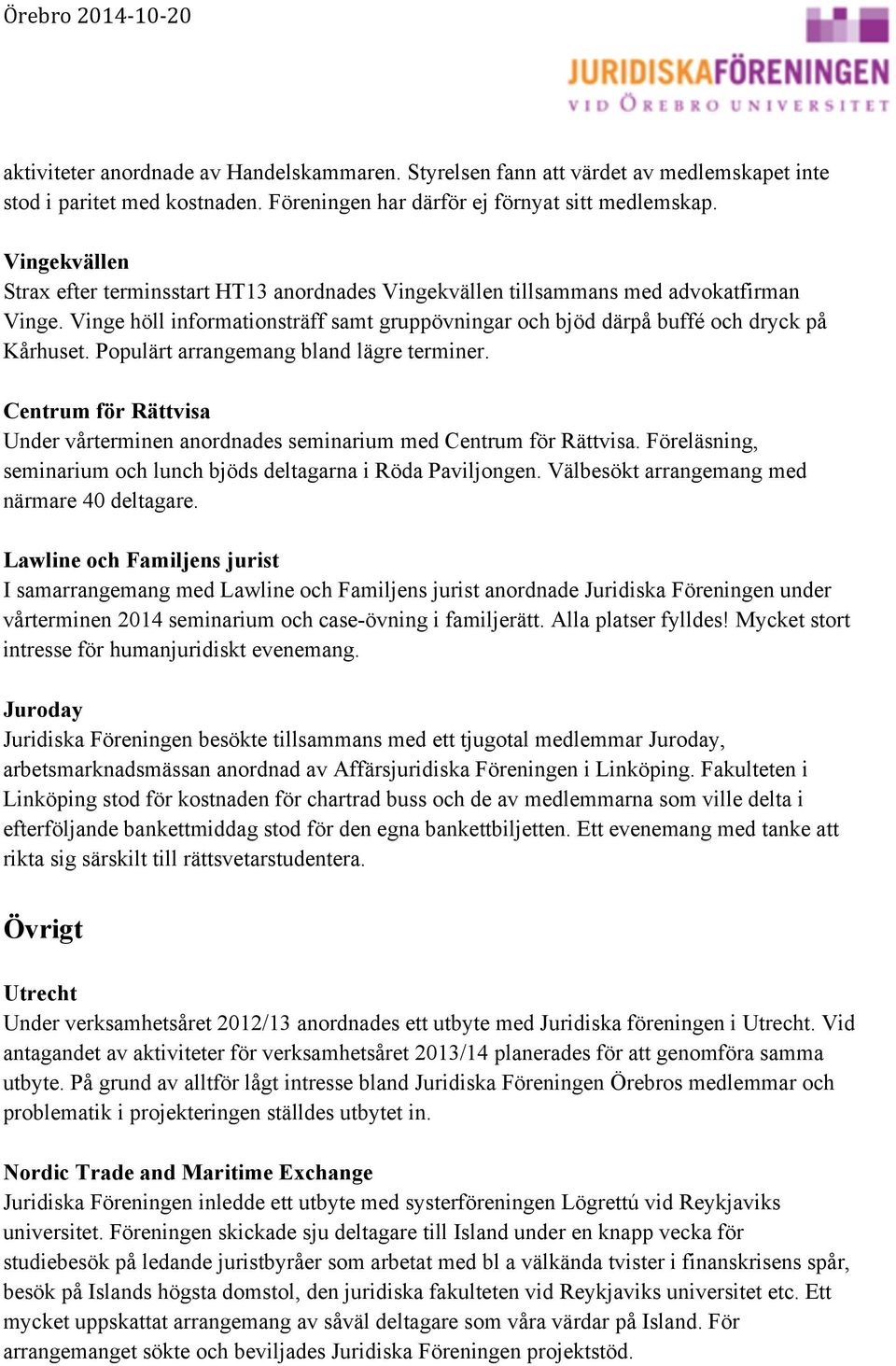 Populärt arrangemang bland lägre terminer. Centrum för Rättvisa Under vårterminen anordnades seminarium med Centrum för Rättvisa. Föreläsning, seminarium och lunch bjöds deltagarna i Röda Paviljongen.