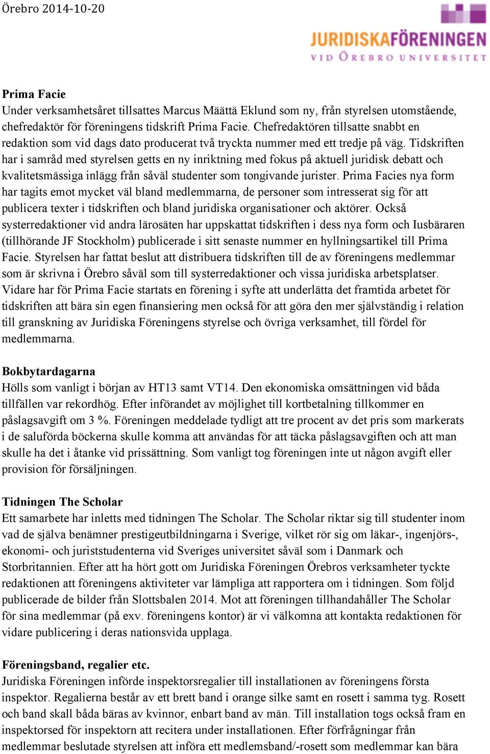 Tidskriften har i samråd med styrelsen getts en ny inriktning med fokus på aktuell juridisk debatt och kvalitetsmässiga inlägg från såväl studenter som tongivande jurister.