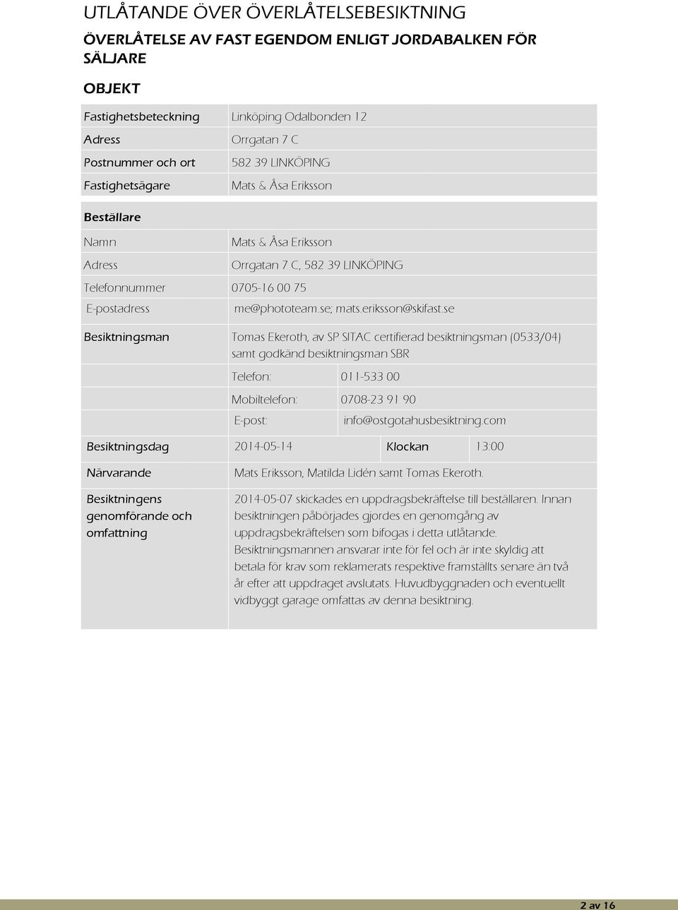 se Besiktningsman Tomas Ekeroth, av SP SITAC certifierad besiktningsman (0533/04) samt godkänd besiktningsman SBR Telefon: 011-533 00 Mobiltelefon: 0708-23 91 90 E-post: info@ostgotahusbesiktning.