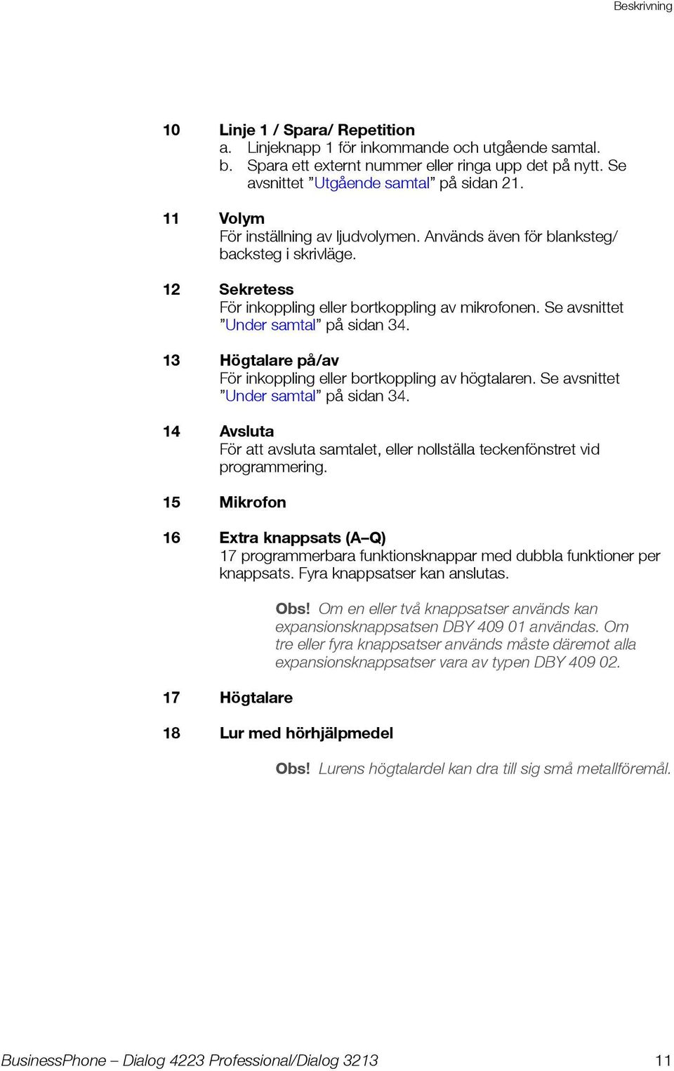 13 Högtalare på/av För inkoppling eller bortkoppling av högtalaren. Se avsnittet Under samtal på sidan 34. 14 Avsluta För att avsluta samtalet, eller nollställa teckenfönstret vid programmering.