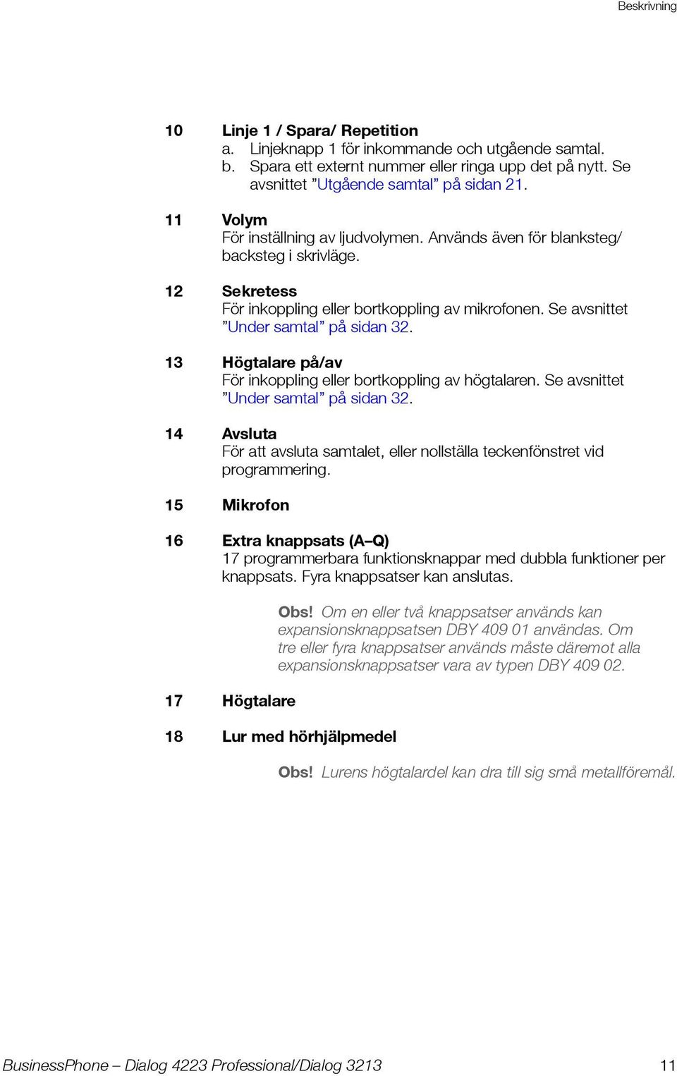 13 Högtalare på/av För inkoppling eller bortkoppling av högtalaren. Se avsnittet Under samtal på sidan 32. 14 Avsluta För att avsluta samtalet, eller nollställa teckenfönstret vid programmering.