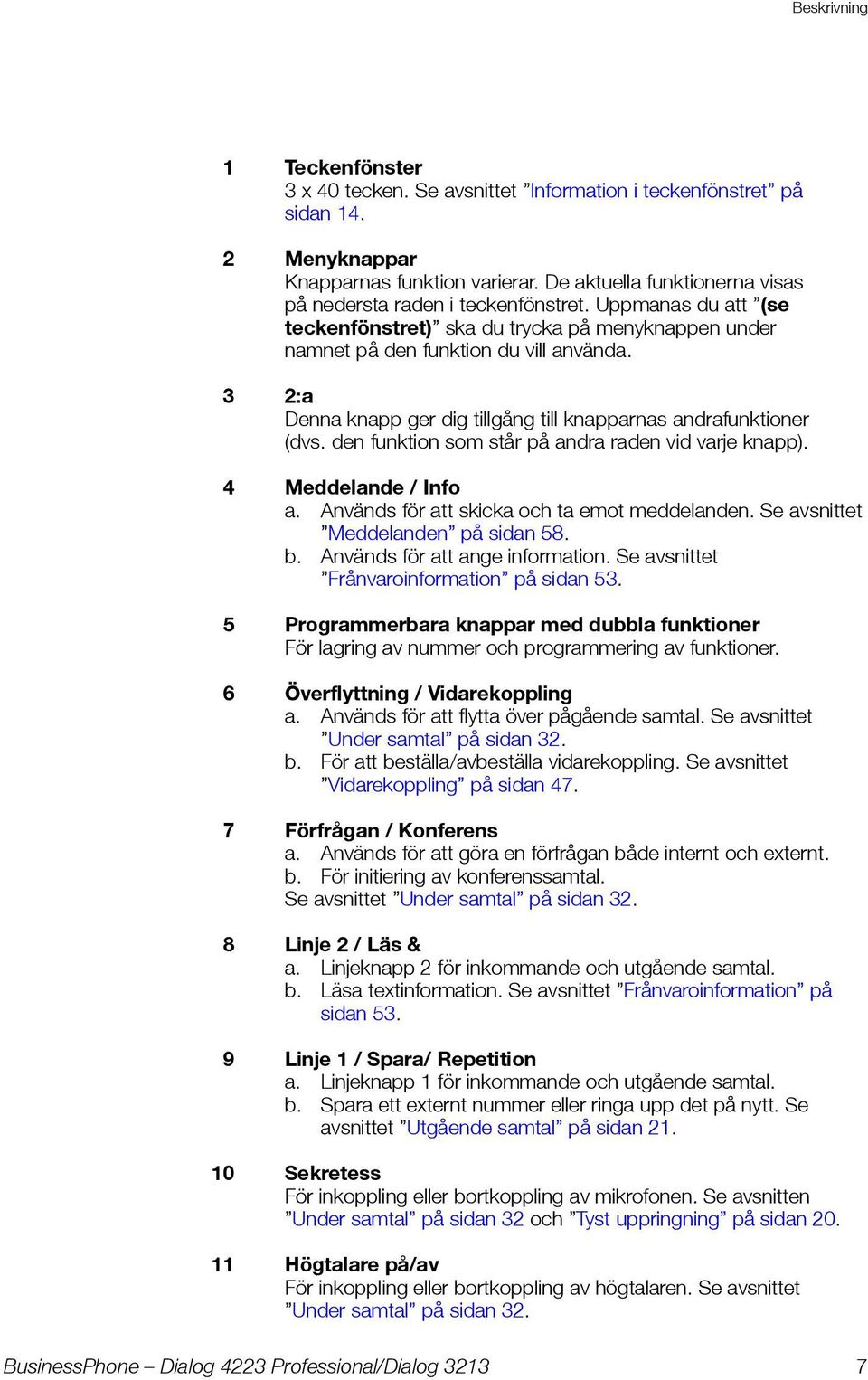 3 2:a Denna knapp ger dig tillgång till knapparnas andrafunktioner (dvs. den funktion som står på andra raden vid varje knapp). 4 Meddelande / Info a. Används för att skicka och ta emot meddelanden.