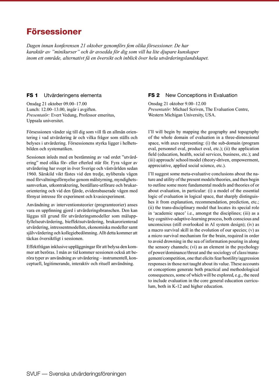 FS 1 Utvärderingens elementa Onsdag 21 oktober 09.00 17.00 Lunch: 12.00 13.00, ingår i avgiften. Presentatör: Evert Vedung, Professor emeritus, Uppsala universitet.