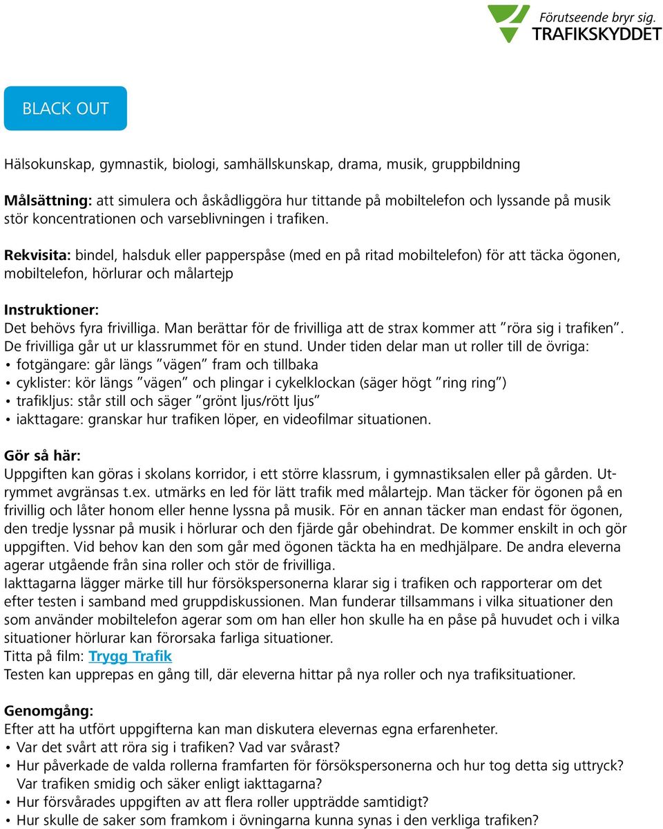 Rekvisita: bindel, halsduk eller papperspåse (med en på ritad mobiltelefon) för att täcka ögonen, mobiltelefon, hörlurar och målartejp Instruktioner: Det behövs fyra frivilliga.