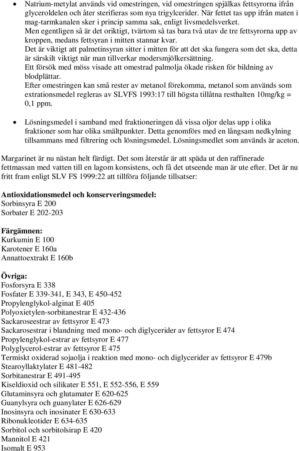 Men egentligen så är det oriktigt, tvärtom så tas bara två utav de tre fettsyrorna upp av kroppen, medans fettsyran i mitten stannar kvar.