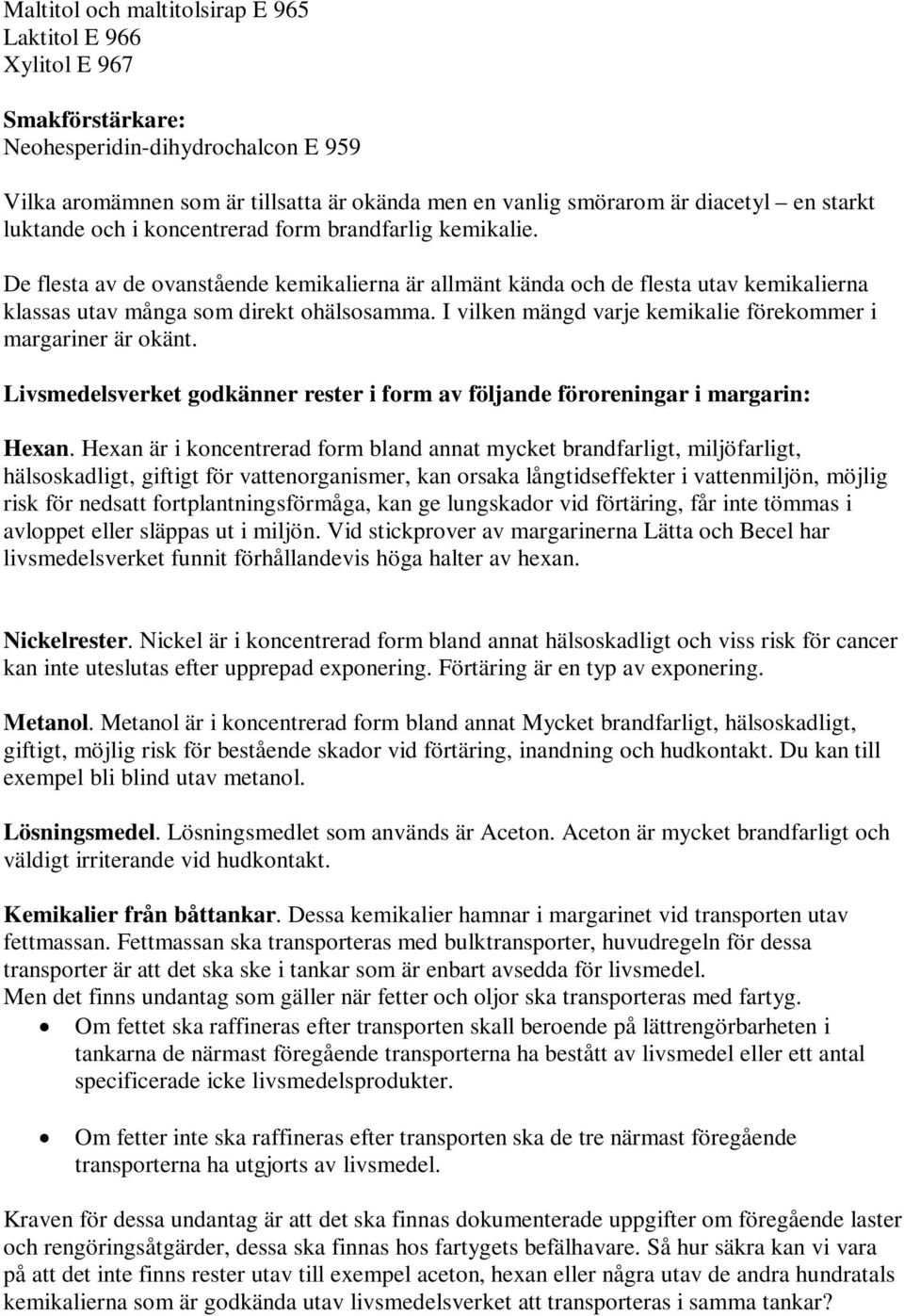 I vilken mängd varje kemikalie förekommer i margariner är okänt. Livsmedelsverket godkänner rester i form av följande föroreningar i margarin: Hexan.