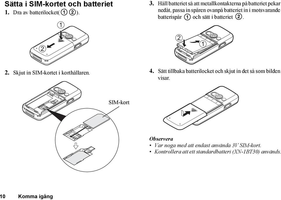 motsvarande batterispår och sätt i batteriet. 2 2 1 2. Skjut in SIM-kortet i korthållaren. 4.