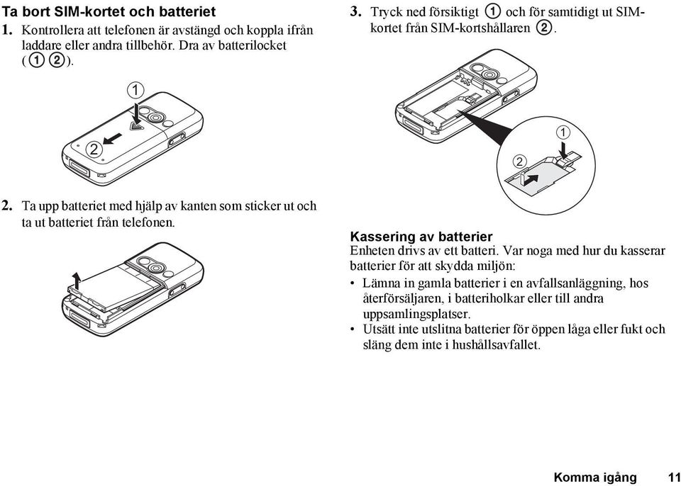 Ta upp batteriet med hjälp av kanten som sticker ut och ta ut batteriet från telefonen. Kassering av batterier Enheten drivs av ett batteri.