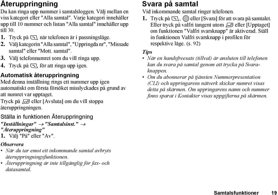 Tryck på D för att ringa upp igen. Automatisk återuppringning Med denna inställning rings ett nummer upp igen automatiskt om första försöket misslyckades på grund av att numret var upptaget.