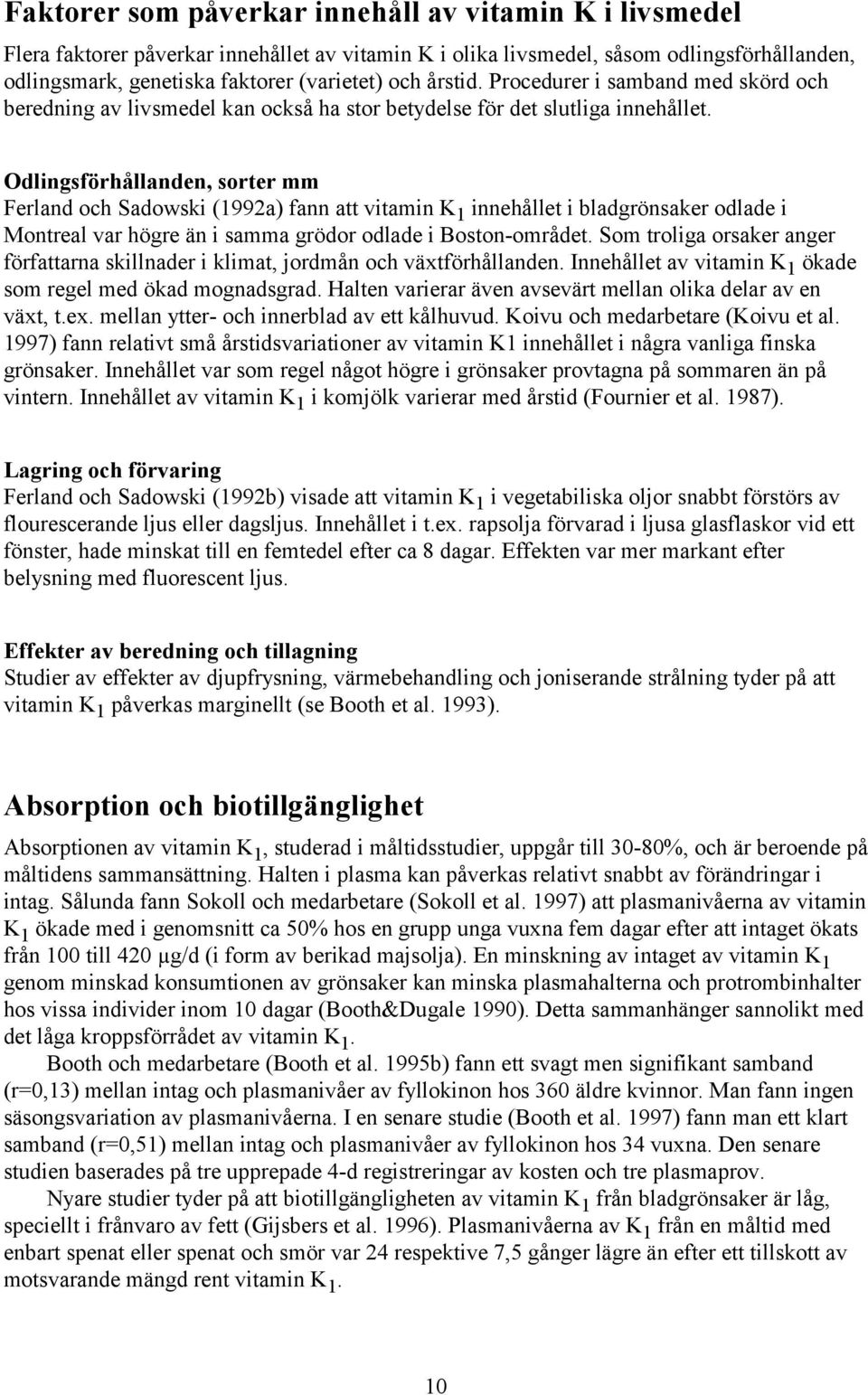 Odlingsförhållanden, sorter mm Ferland och Sadowski (1992a) fann att vitamin K 1 innehållet i bladgrönsaker odlade i Montreal var högre än i samma grödor odlade i Boston-området.