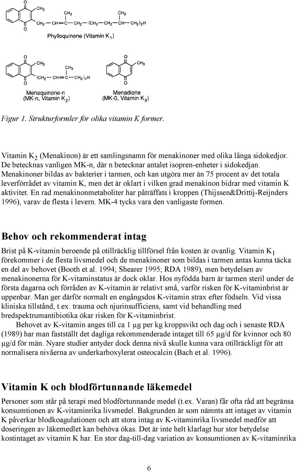 Menakinoner bildas av bakterier i tarmen, och kan utgöra mer än 75 procent av det totala leverförrådet av vitamin K, men det är oklart i vilken grad menakinon bidrar med vitamin K aktivitet.