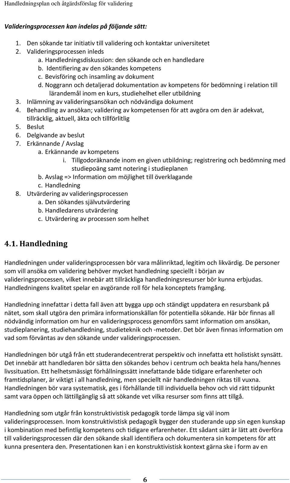 Noggrann och detaljerad dokumentation av kompetens för bedömning i relation till lärandemål inom en kurs, studiehelhet eller utbildning 3. Inlämning av valideringsansökan och nödvändiga dokument 4.