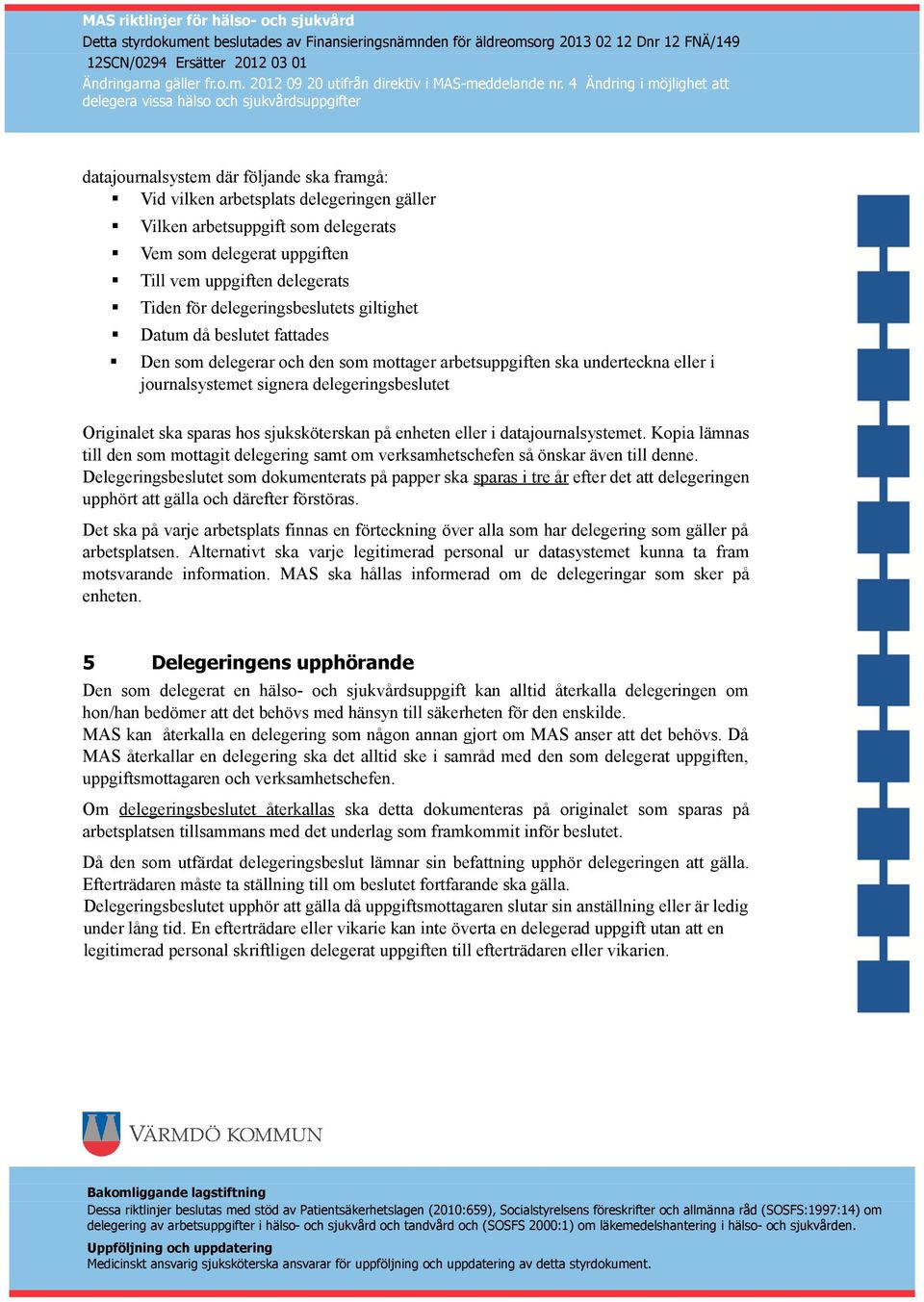 sparas hos sjuksköterskan på enheten eller i datajournalsystemet. Kopia lämnas till den som mottagit delegering samt om verksamhetschefen så önskar även till denne.