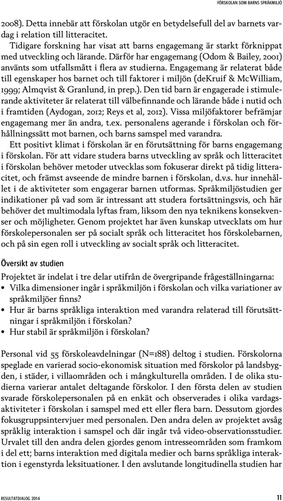 Engagemang är relaterat både till egenskaper hos barnet och till faktorer i miljön (dekruif & McWilliam, 1999; Almqvist & Granlund, in prep.).