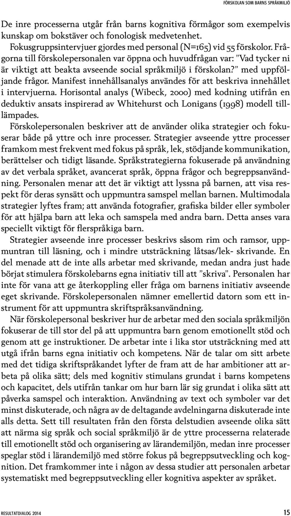 Frågorna till förskolepersonalen var öppna och huvudfrågan var: Vad tycker ni är viktigt att beakta avseende social språkmiljö i förskolan? med uppföljande frågor.