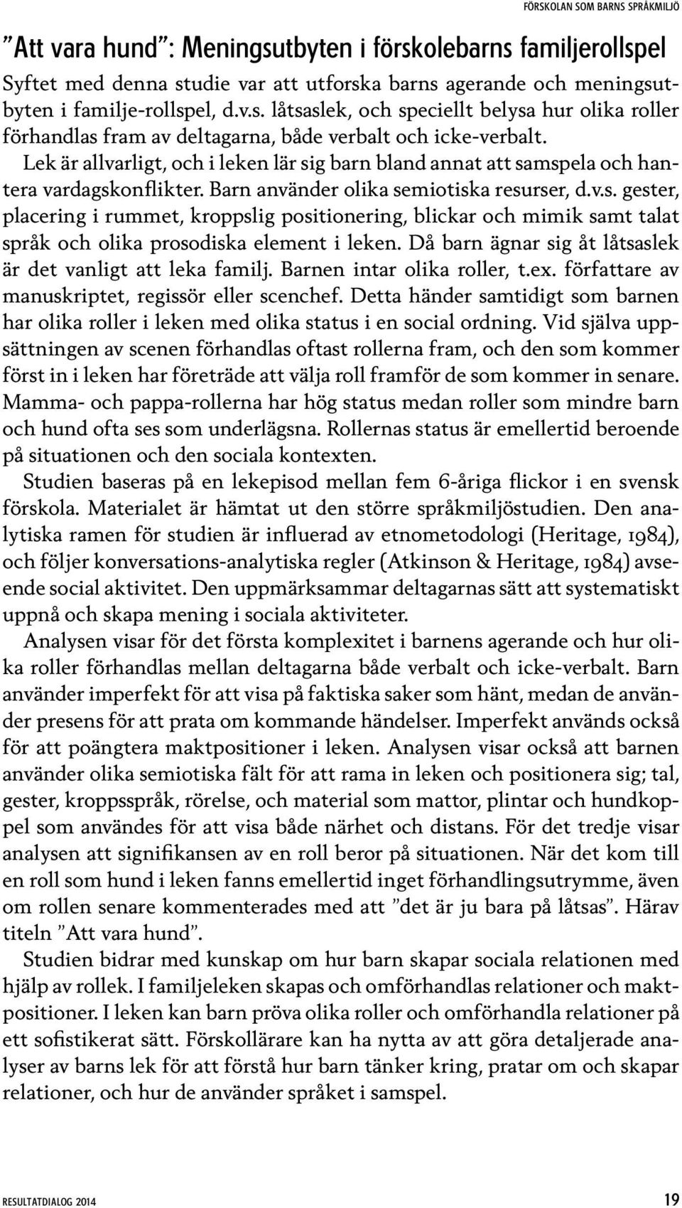 Då barn ägnar sig åt låtsaslek är det vanligt att leka familj. Barnen intar olika roller, t.ex. författare av manuskriptet, regissör eller scenchef.