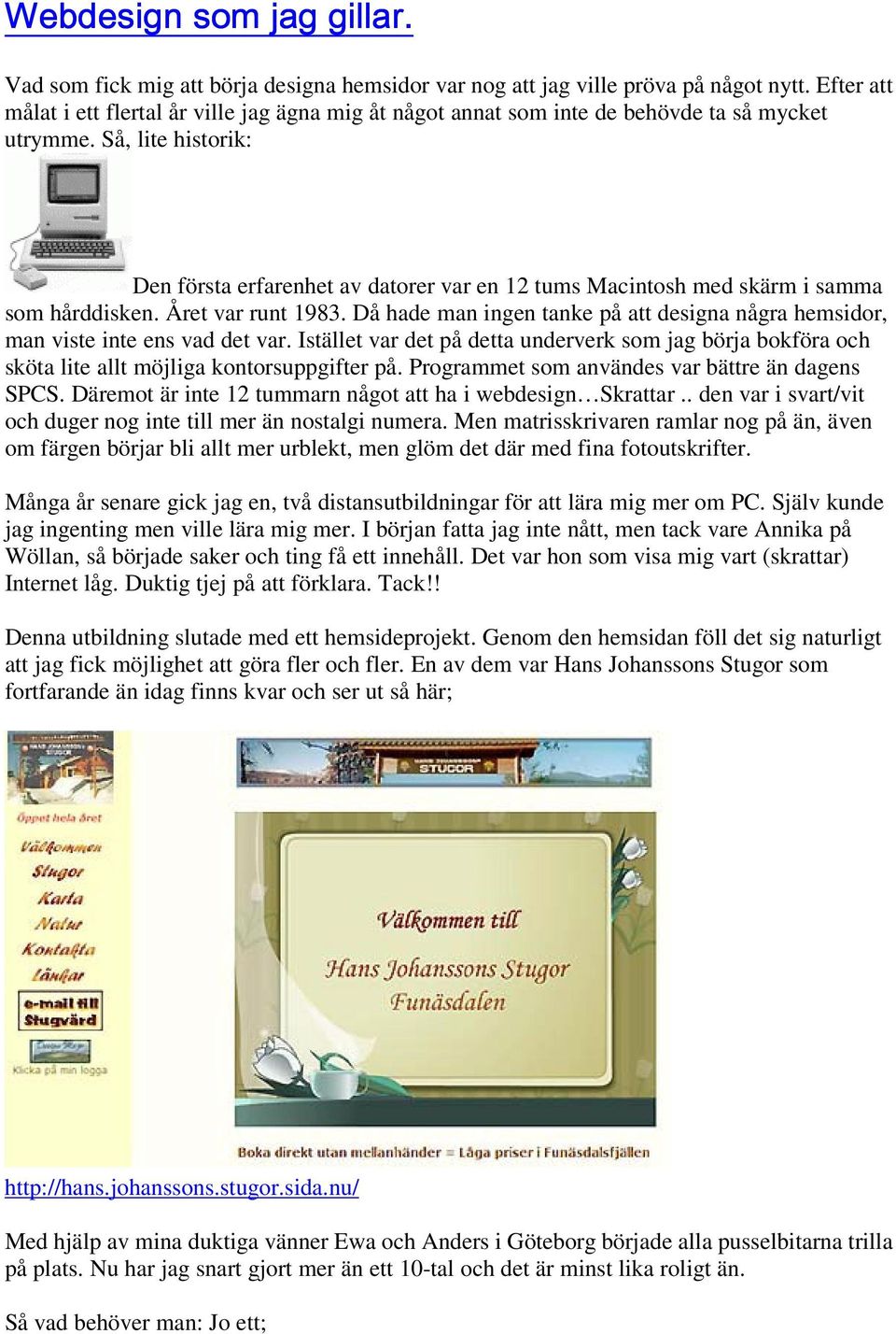 Så, lite historik: Den första erfarenhet av datorer var en 12 tums Macintosh med skärm i samma som hårddisken. Året var runt 1983.