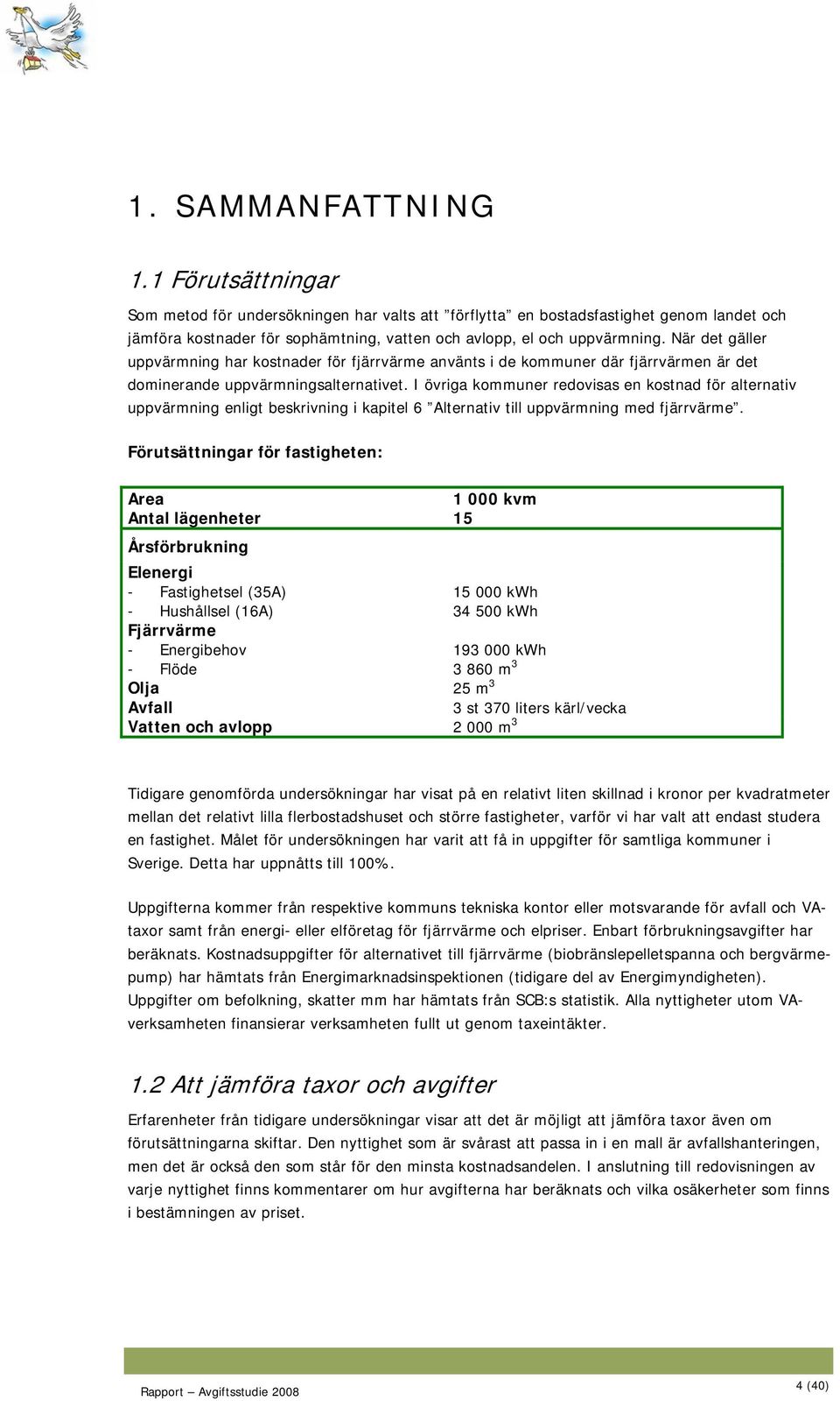 När det gäller uppvärmning har kostnader för fjärrvärme använts i de kommuner där fjärrvärmen är det dominerande uppvärmningsalternativet.