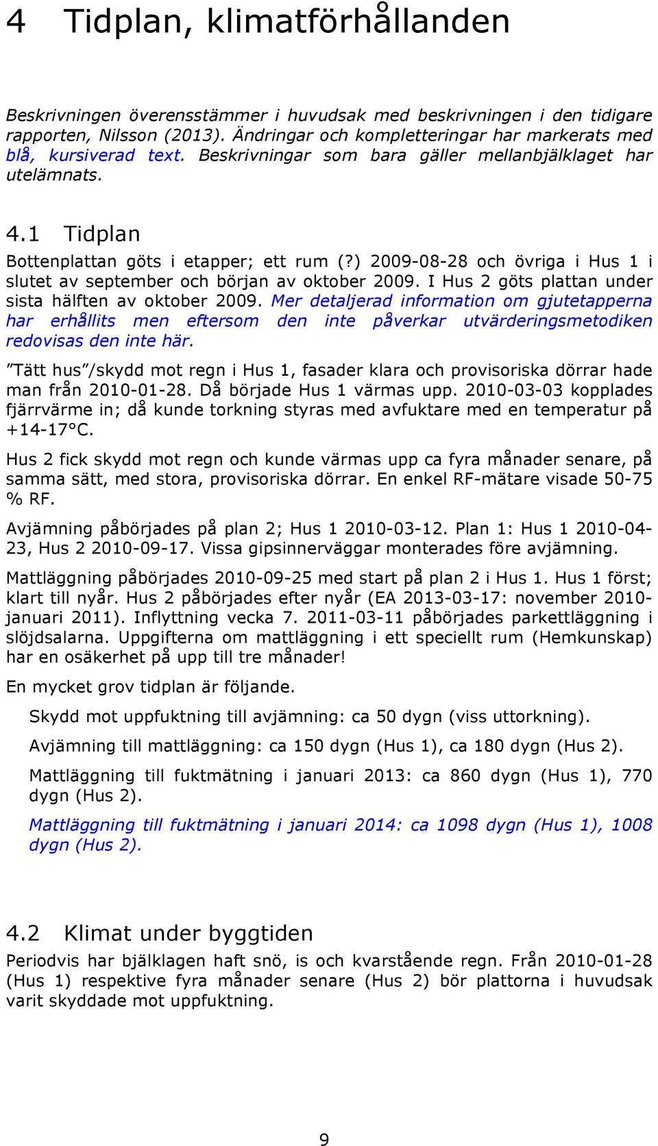 I Hus 2 göts plattan under sista hälften av oktober 2009. Mer detaljerad information om gjutetapperna har erhållits men eftersom den inte påverkar utvärderingsmetodiken redovisas den inte här.